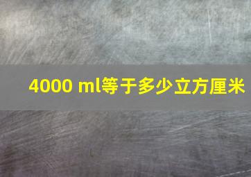 4000 ml等于多少立方厘米